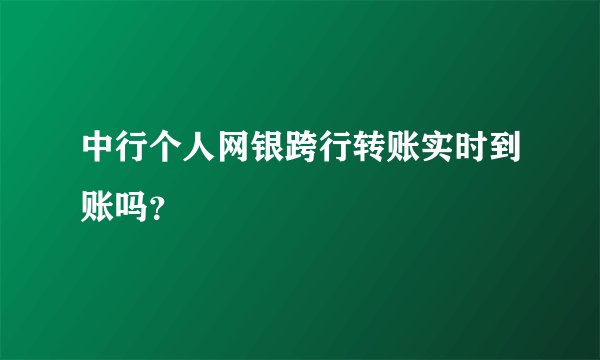 中行个人网银跨行转账实时到账吗？