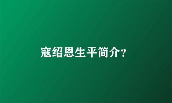 寇绍恩生平简介？