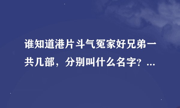 谁知道港片斗气冤家好兄弟一共几部，分别叫什么名字？都能在网上找的到吗？