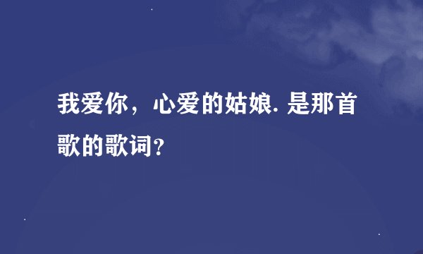 我爱你，心爱的姑娘. 是那首歌的歌词？