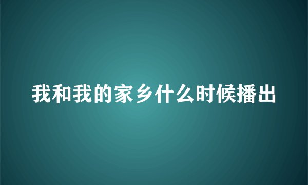 我和我的家乡什么时候播出
