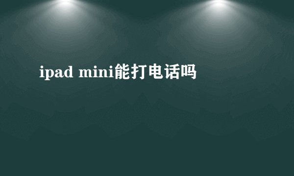 ipad mini能打电话吗