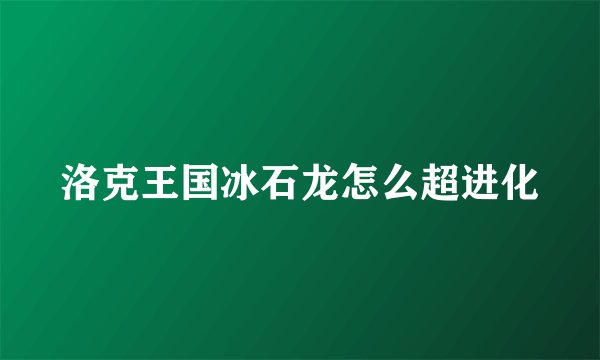 洛克王国冰石龙怎么超进化