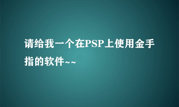请给我一个在PSP上使用金手指的软件~~