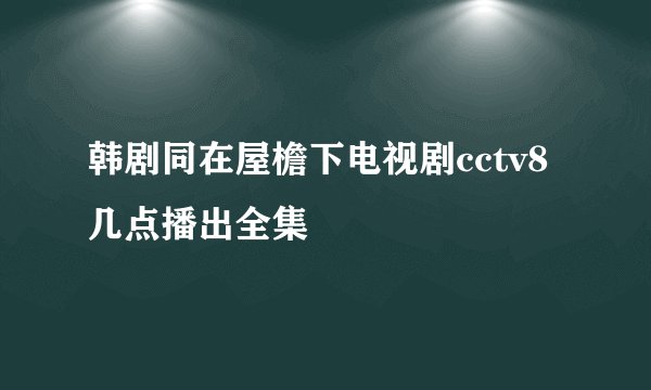 韩剧同在屋檐下电视剧cctv8几点播出全集
