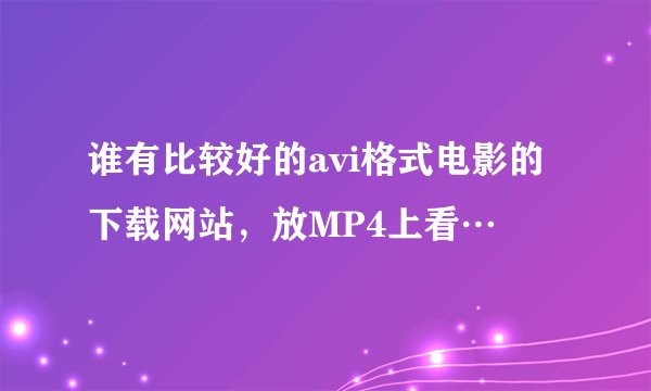 谁有比较好的avi格式电影的下载网站，放MP4上看…