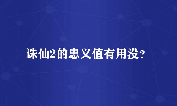 诛仙2的忠义值有用没？