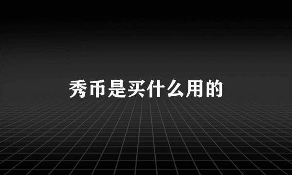 秀币是买什么用的