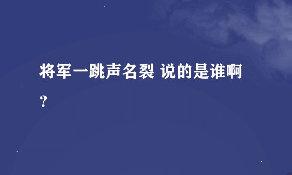 将军一跳声名裂 说的是谁啊？