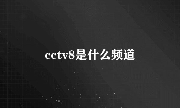 cctv8是什么频道