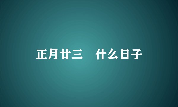 正月廿三昰什么日子