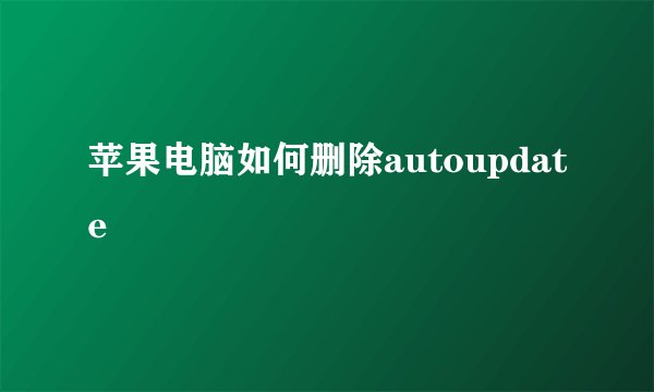 苹果电脑如何删除autoupdate