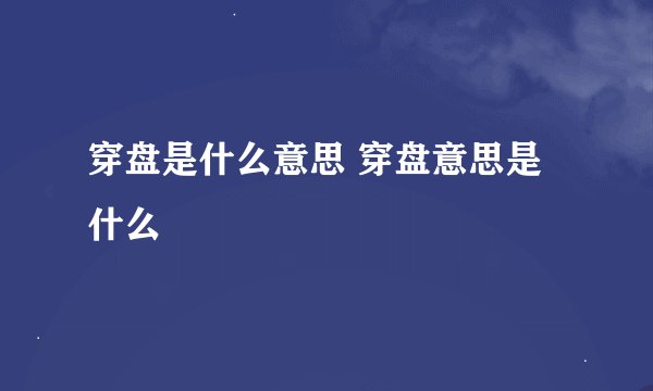 穿盘是什么意思 穿盘意思是什么