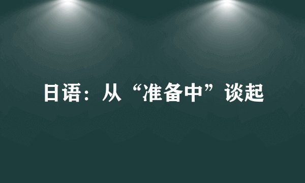 日语：从“准备中”谈起