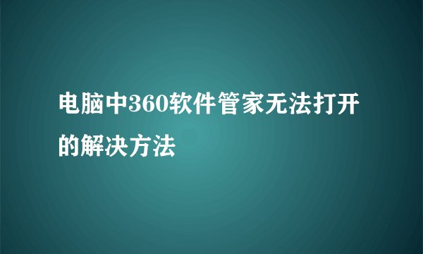 电脑中360软件管家无法打开的解决方法