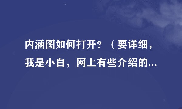 内涵图如何打开？（要详细，我是小白，网上有些介绍的看不明白。）