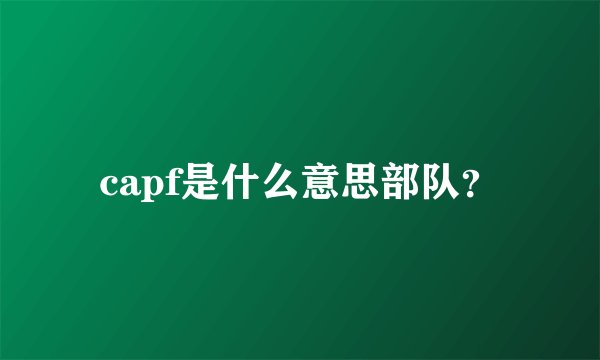 capf是什么意思部队?