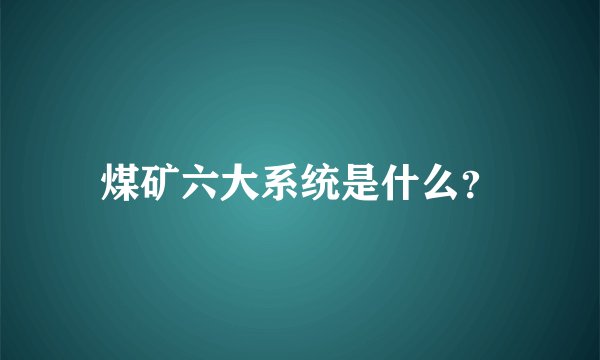 煤矿六大系统是什么？