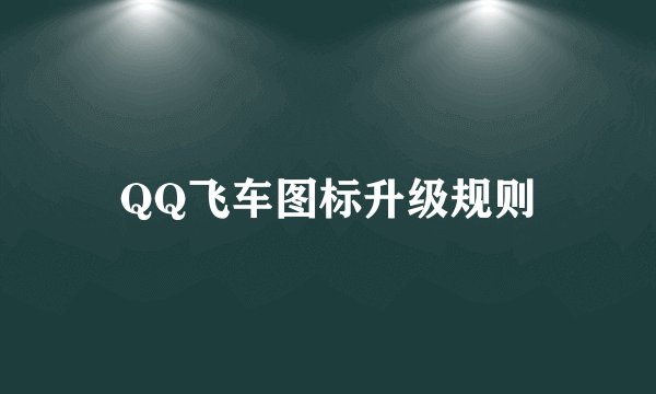 QQ飞车图标升级规则
