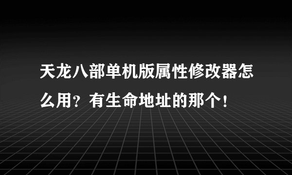天龙八部单机版属性修改器怎么用？有生命地址的那个！