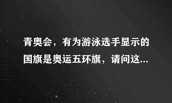 青奥会，有为游泳选手显示的国旗是奥运五环旗，请问这是哪个国家的国旗？
