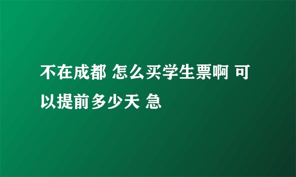 不在成都 怎么买学生票啊 可以提前多少天 急