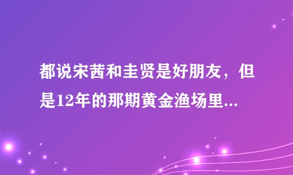 都说宋茜和圭贤是好朋友，但是12年的那期黄金渔场里，mc问在圭贤和尼坤李选一个做男朋友的话，该选谁时，