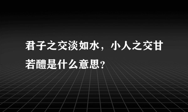 君子之交淡如水，小人之交甘若醴是什么意思？