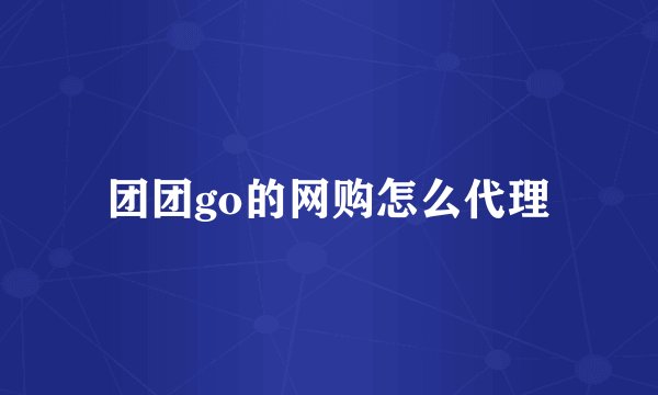团团go的网购怎么代理