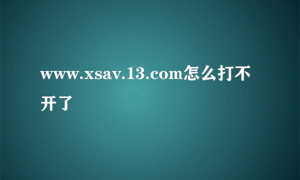 www.xsav.13.com怎么打不开了