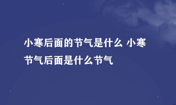 小寒后面的节气是什么 小寒节气后面是什么节气