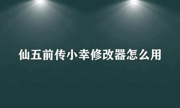 仙五前传小幸修改器怎么用