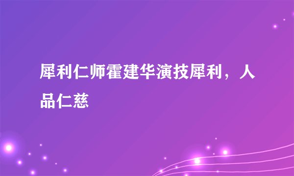 犀利仁师霍建华演技犀利，人品仁慈