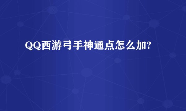 QQ西游弓手神通点怎么加?