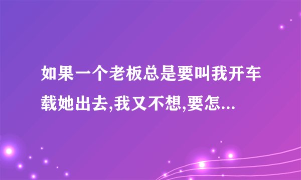 如果一个老板总是要叫我开车载她出去,我又不想,要怎么说才有说服力？