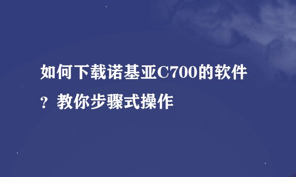 如何下载诺基亚C700的软件？教你步骤式操作