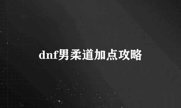 dnf男柔道加点攻略