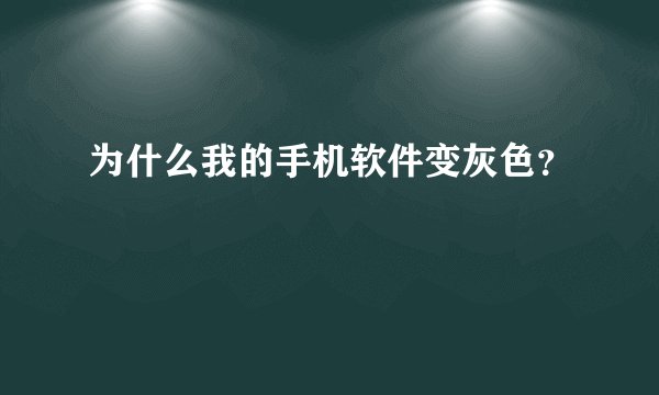 为什么我的手机软件变灰色？