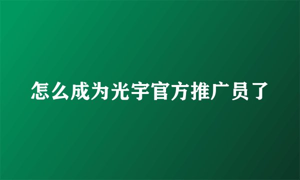 怎么成为光宇官方推广员了