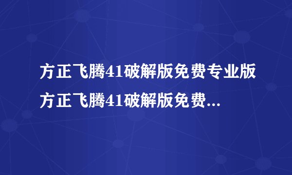 方正飞腾41破解版免费专业版方正飞腾41破解版免费专业版功能简介
