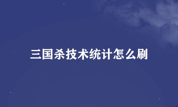 三国杀技术统计怎么刷
