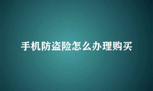 手机防盗险怎么办理购买