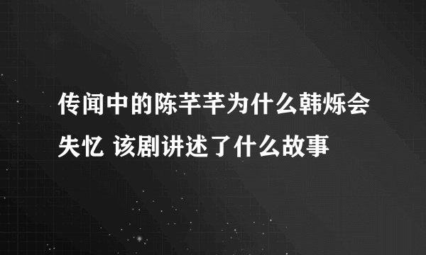 传闻中的陈芊芊为什么韩烁会失忆 该剧讲述了什么故事