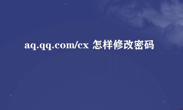 aq.qq.com/cx 怎样修改密码