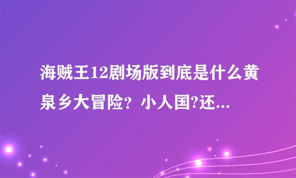 海贼王12剧场版到底是什么黄泉乡大冒险？小人国?还是新世界第一战?