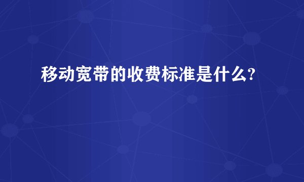 移动宽带的收费标准是什么?