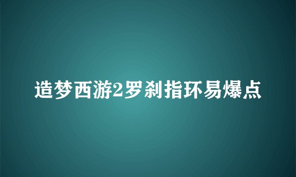 造梦西游2罗刹指环易爆点