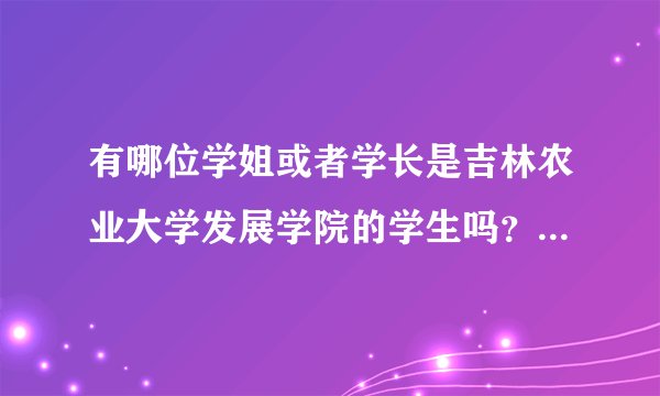 有哪位学姐或者学长是吉林农业大学发展学院的学生吗？我想问问这个学校怎么样，学校环境好吗？宿舍条件如