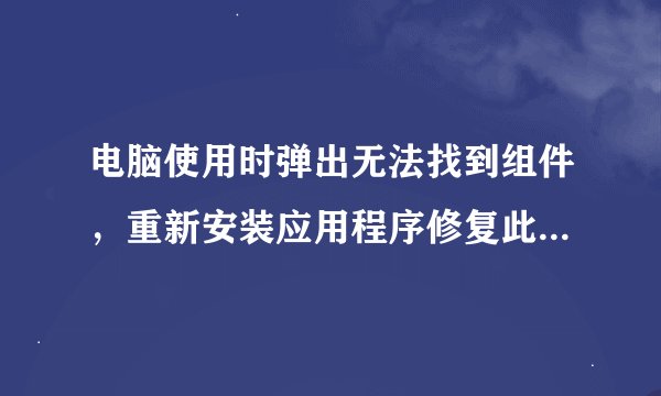 电脑使用时弹出无法找到组件，重新安装应用程序修复此问题提示的解决方法