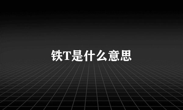 铁T是什么意思